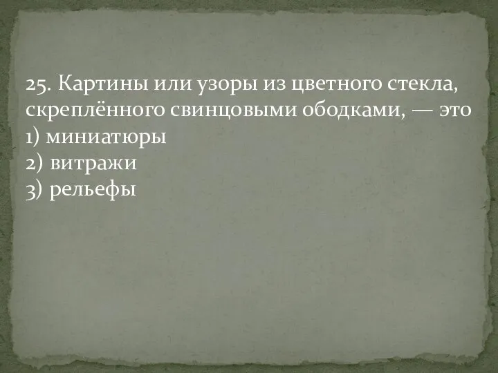 25. Картины или узоры из цветного стекла, скреплённого свинцовыми ободками, — это