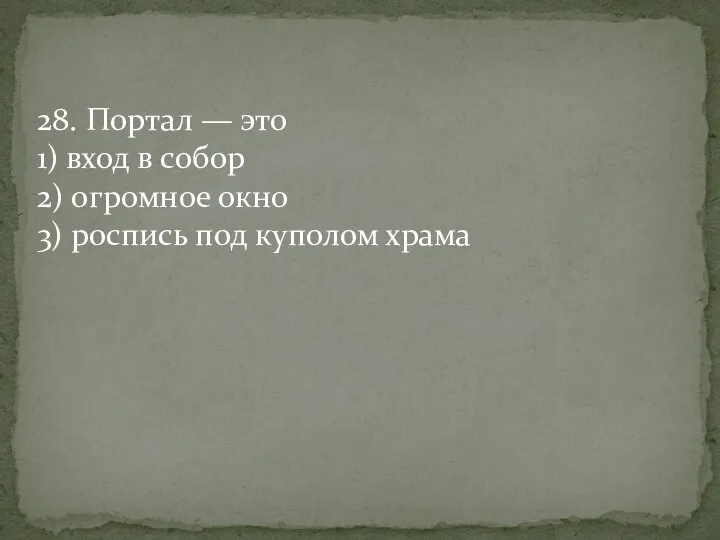 28. Портал — это 1) вход в собор 2) огромное окно 3) роспись под куполом храма