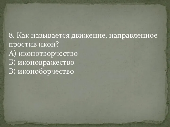 8. Как называется движение, направленное простив икон? А) иконотворчество Б) иконовражество В) иконоборчество