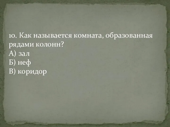 10. Как называется комната, образованная рядами колонн? А) зал Б) неф В) коридор