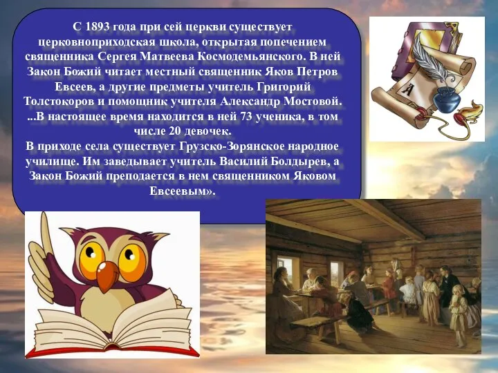 С 1893 года при сей церкви существует церковноприходская школа, открытая попечением священника