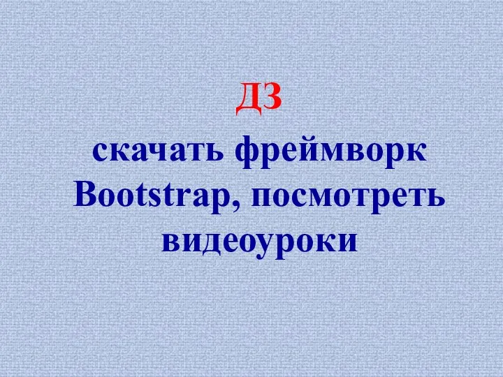 ДЗ скачать фреймворк Bootstrap, посмотреть видеоуроки