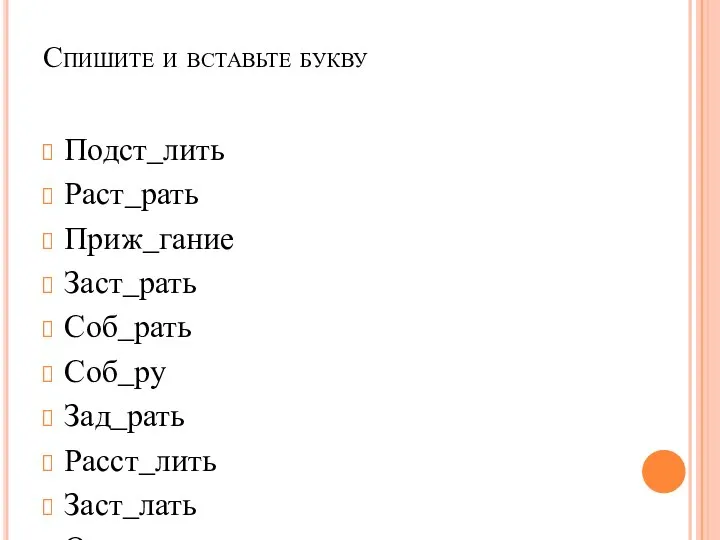 Спишите и вставьте букву Подст_лить Раст_рать Приж_гание Заст_рать Соб_рать Соб_ру Зад_рать Расст_лить