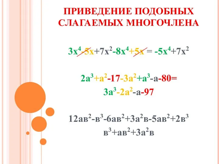 ПРИВЕДЕНИЕ ПОДОБНЫХ СЛАГАЕМЫХ МНОГОЧЛЕНА 3х4-5х+7х2-8х4+5х = -5х4+7х2 2а3+а2-17-3а2+а3-а-80= 3а3-2а2-а-97 12ав2-в3-6ав2+3а2в-5ав2+2в3 в3+ав2+3а2в