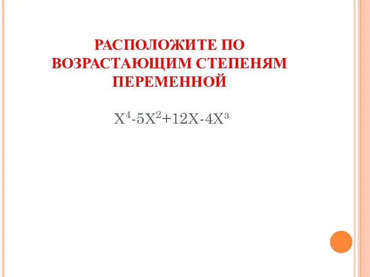 РАСПОЛОЖИТЕ ПО ВОЗРАСТАЮЩИМ СТЕПЕНЯМ ПЕРЕМЕННОЙ Х4-5Х2+12Х-4Х³