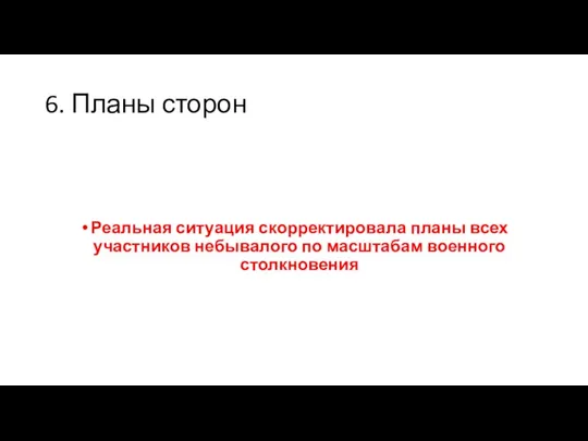 6. Планы сторон Реальная ситуация скорректировала планы всех участников небывалого по масштабам военного столкновения