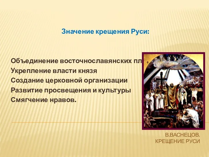 В.ВАСНЕЦОВ. КРЕЩЕНИЕ РУСИ Значение крещения Руси: Объединение восточнославянских племен Укрепление власти князя