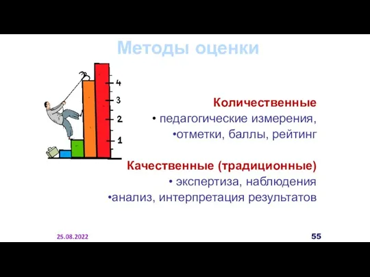 Методы оценки Количественные педагогические измерения, отметки, баллы, рейтинг Качественные (традиционные) экспертиза, наблюдения анализ, интерпретация результатов 25.08.2022