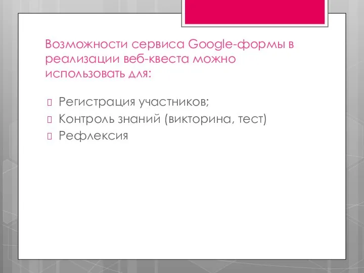 Возможности сервиса Google-формы в реализации веб-квеста можно использовать для: Регистрация участников; Контроль знаний (викторина, тест) Рефлексия