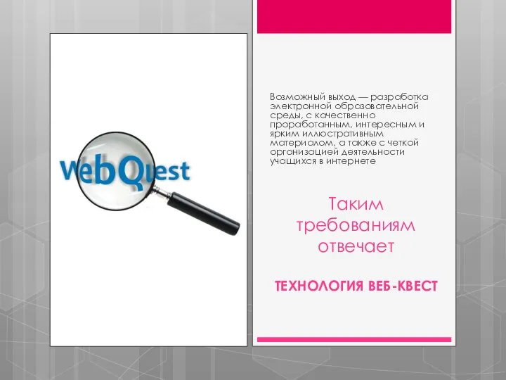 Таким требованиям отвечает ТЕХНОЛОГИЯ ВЕБ-КВЕСТ Возможный выход — разработка электронной образовательной среды,