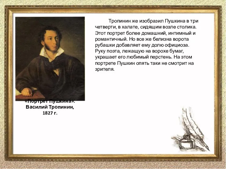 Тропинин же изобразил Пушкина в три четверти, в халате, сидящим возле столика.