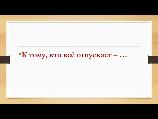 К тому, кто всё отпускает – …