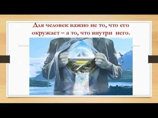 Для человек важно не то, что его окружает – а то, что внутри него.