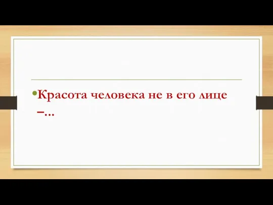 Красота человека не в его лице –...