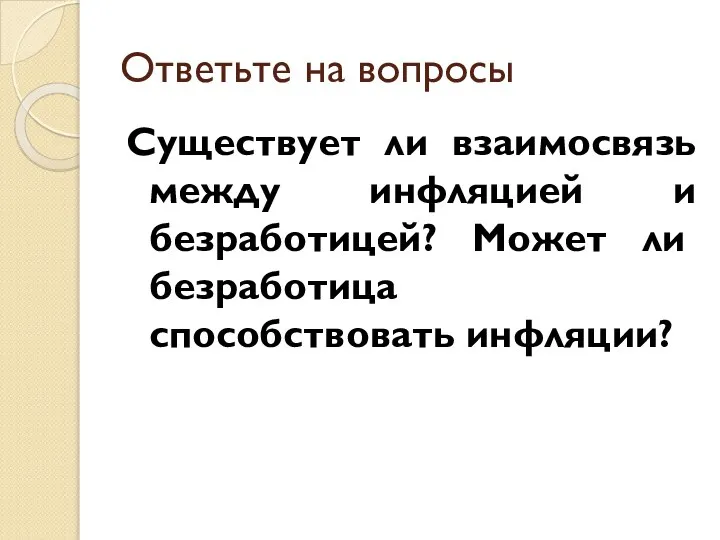 Ответьте на вопросы Существует ли взаимосвязь между инфляцией и безрабо­тицей? Может ли безработица способствовать инфляции?