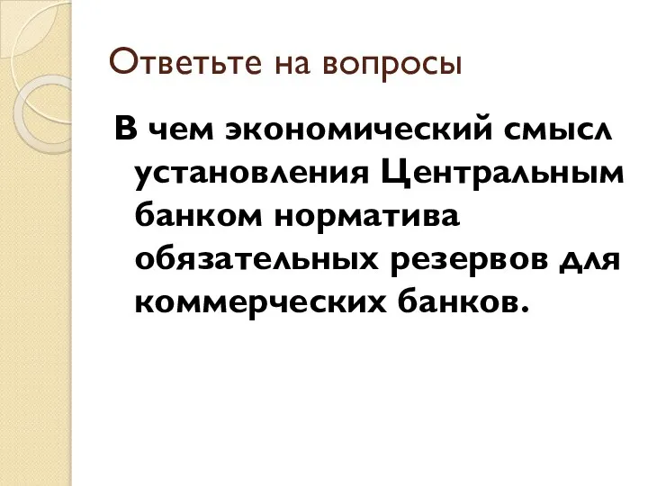 Ответьте на вопросы В чем экономический смысл установления Центральным банком норматива обязательных резервов для коммерческих банков.