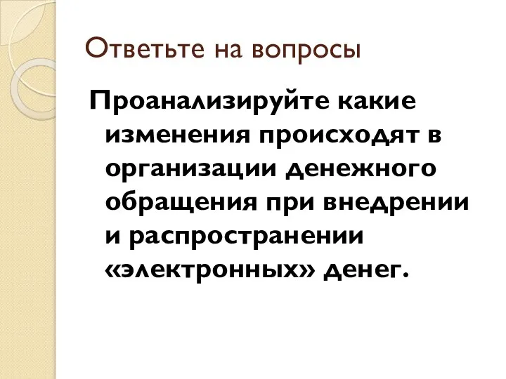 Ответьте на вопросы Проанализируйте какие изменения происходят в организации денежного обращения при