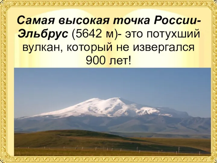 Самая высокая точка России- Эльбрус (5642 м)- это потухший вулкан, который не извергался 900 лет!