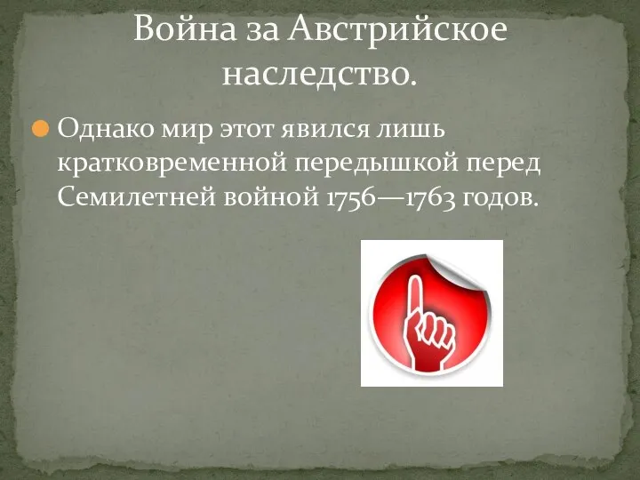 Однако мир этот явился лишь кратковременной передышкой перед Семилетней войной 1756—1763 годов. Война за Австрийское наследство.