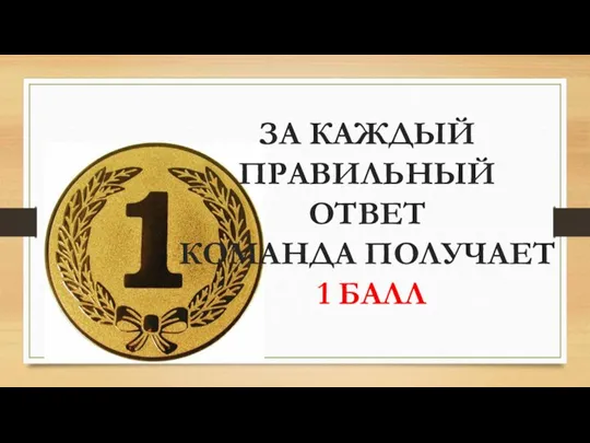 ЗА КАЖДЫЙ ПРАВИЛЬНЫЙ ОТВЕТ КОМАНДА ПОЛУЧАЕТ 1 БАЛЛ