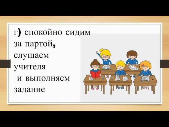 г) спокойно сидим за партой, слушаем учителя и выполняем задание