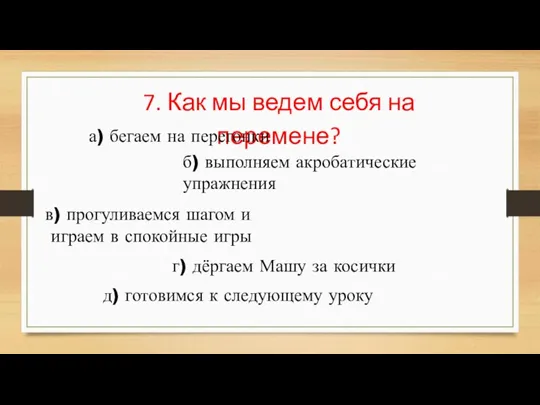 7. Как мы ведем себя на перемене? а) бегаем на перегонки б)