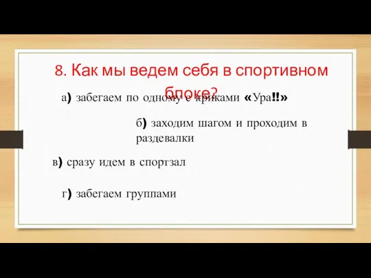 8. Как мы ведем себя в спортивном блоке? а) забегаем по одному