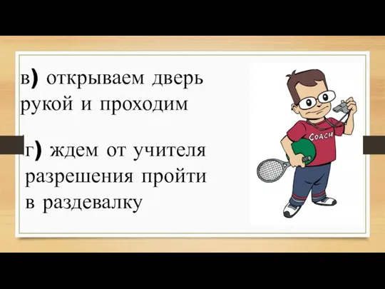 г) ждем от учителя разрешения пройти в раздевалку в) открываем дверь рукой и проходим