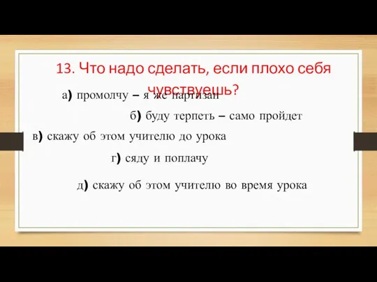 13. Что надо сделать, если плохо себя чувствуешь? а) промолчу – я