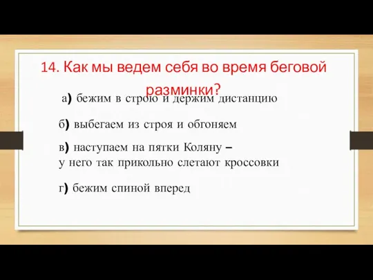 14. Как мы ведем себя во время беговой разминки? а) бежим в