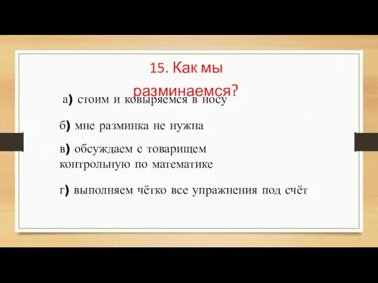 15. Как мы разминаемся? а) стоим и ковыряемся в носу б) мне