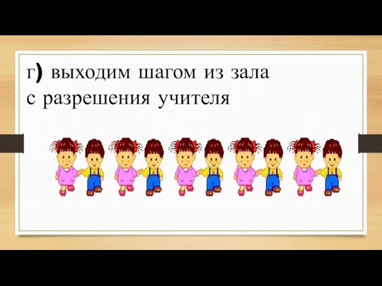 г) выходим шагом из зала с разрешения учителя