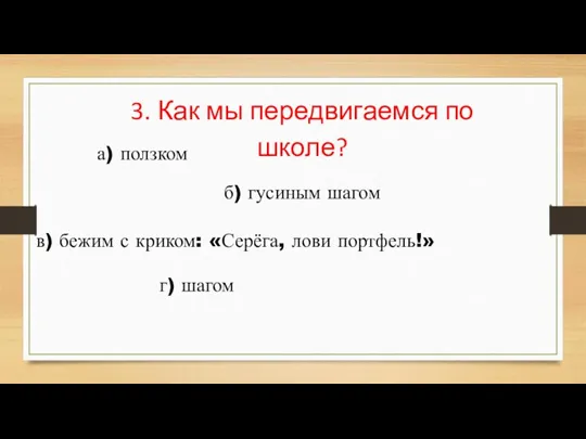 3. Как мы передвигаемся по школе? а) ползком б) гусиным шагом в)