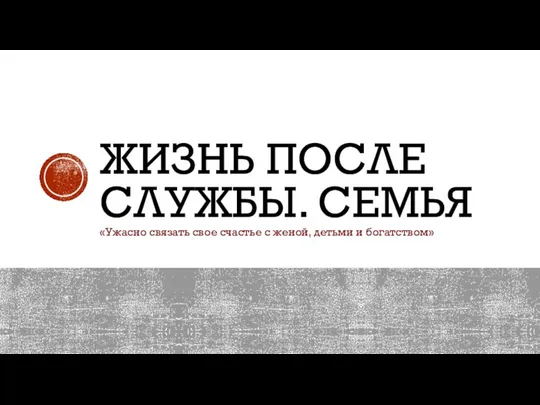 ЖИЗНЬ ПОСЛЕ СЛУЖБЫ. СЕМЬЯ «Ужасно связать свое счастье с женой, детьми и богатством»