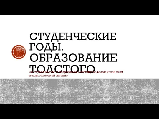 СТУДЕНЧЕСКИЕ ГОДЫ. ОБРАЗОВАНИЕ ТОЛСТОГО. «В студенчестве я погрузился в пучину веселой казанской великосветской жизни»