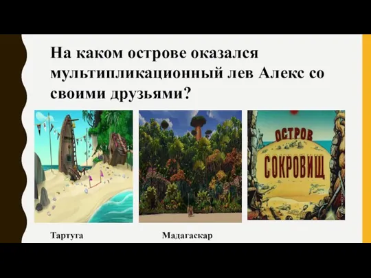 На каком острове оказался мультипликационный лев Алекс со своими друзьями? Тартуга Мадагаскар