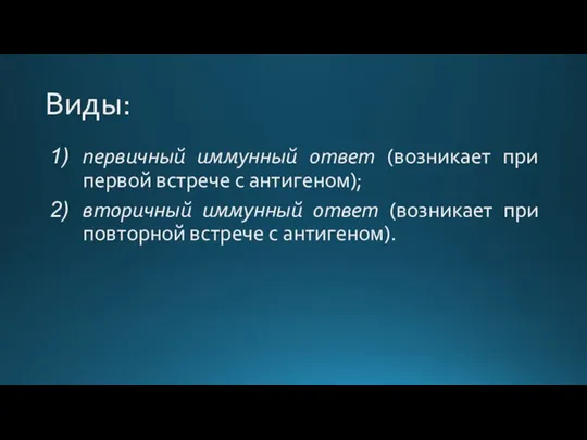 Виды: первичный иммунный ответ (возникает при первой встрече с антигеном); вторичный иммунный