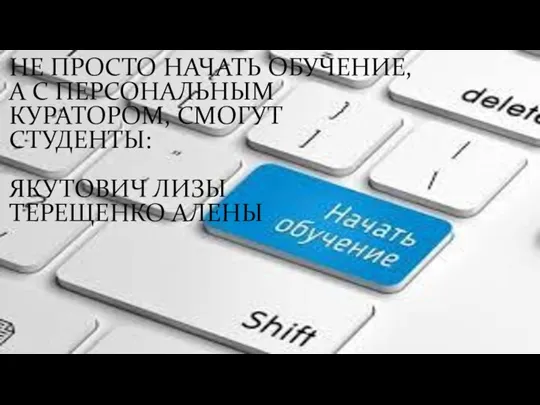 НЕ ПРОСТО НАЧАТЬ ОБУЧЕНИЕ, А С ПЕРСОНАЛЬНЫМ КУРАТОРОМ, СМОГУТ СТУДЕНТЫ: ЯКУТОВИЧ ЛИЗЫ ТЕРЕЩЕНКО АЛЕНЫ