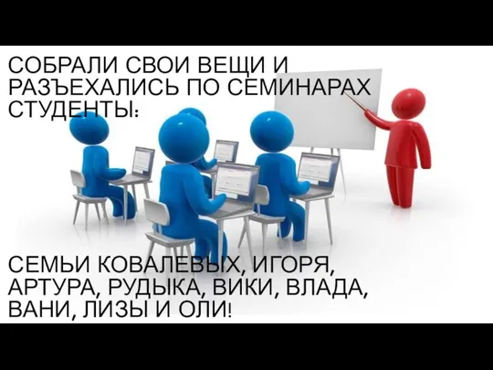 СОБРАЛИ СВОИ ВЕЩИ И РАЗЪЕХАЛИСЬ ПО СЕМИНАРАХ СТУДЕНТЫ: СЕМЬИ КОВАЛЕВЫХ, ИГОРЯ, АРТУРА,