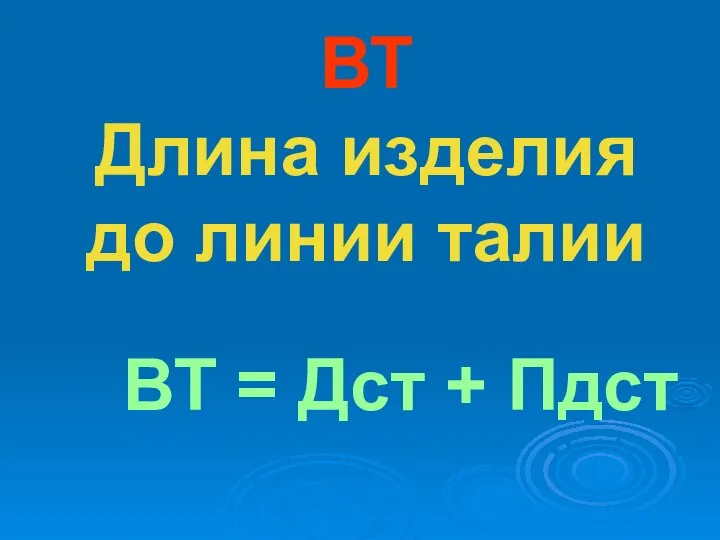 ВТ Длина изделия до линии талии ВТ = Дст + Пдст