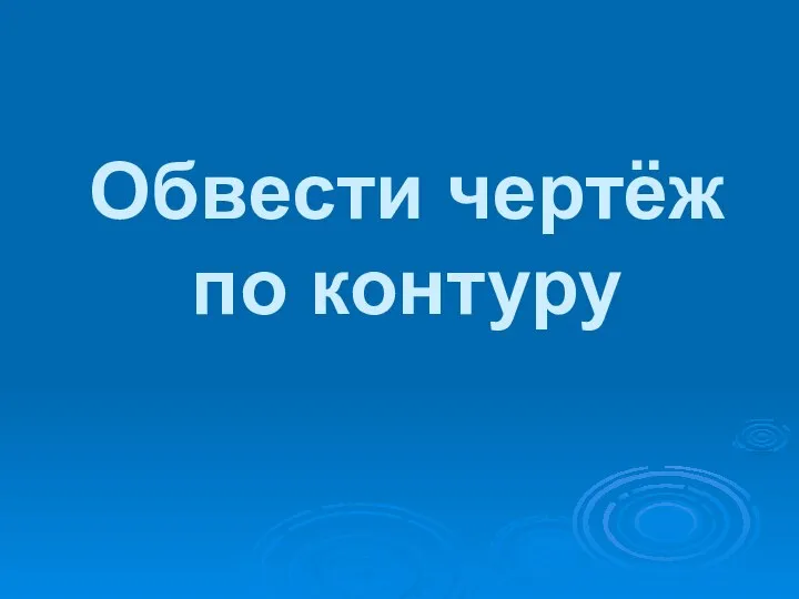 Обвести чертёж по контуру