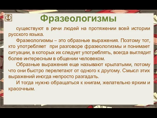 Фразеологизмы существуют в речи людей на протяжении всей истории русского языка. Фразеологизмы