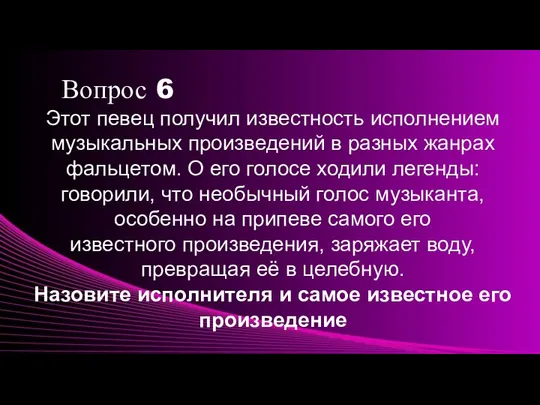 Вопрос 6 Этот певец получил известность исполнением музыкальных произведений в разных жанрах