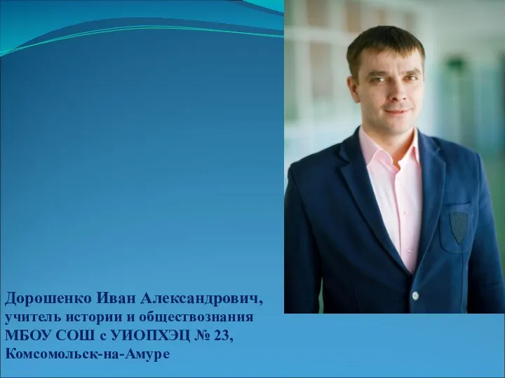 Дорошенко Иван Александрович, учитель истории и обществознания МБОУ СОШ с УИОПХЭЦ № 23, Комсомольск-на-Амуре