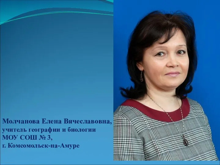 Молчанова Елена Вячеславовна, учитель географии и биологии МОУ СОШ № 3, г. Комсомольск-на-Амуре