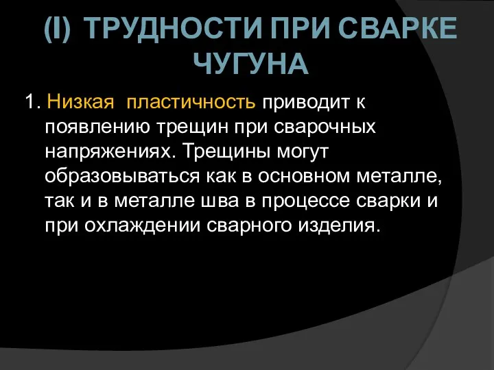 (I) ТРУДНОСТИ ПРИ СВАРКЕ ЧУГУНА 1. Низкая пластичность приводит к появлению трещин