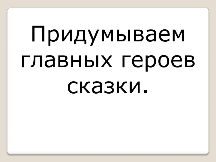 Придумываем главных героев сказки.