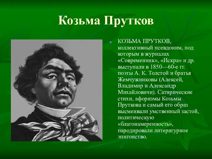 Козьма Прутков КОЗЬМА ПРУТКОВ, коллективный псевдоним, под которым в журналах «Современник», «Искра»