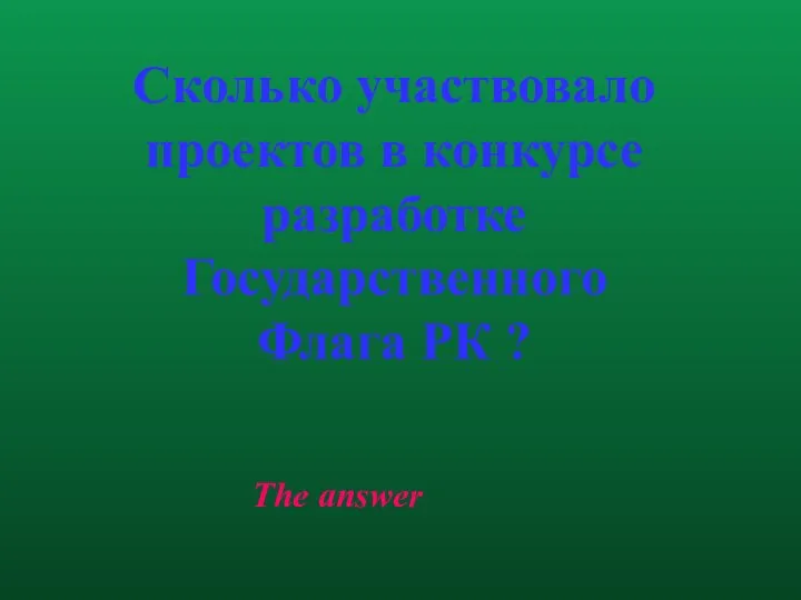 The answer Сколько участвовало проектов в конкурсе разработке Государственного Флага РК ?