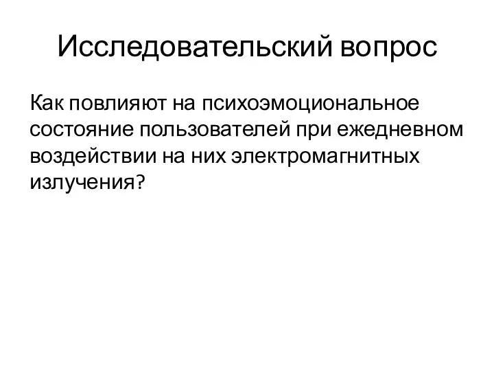 Исследовательский вопрос Как повлияют на психоэмоциональное состояние пользователей при ежедневном воздействии на них электромагнитных излучения?